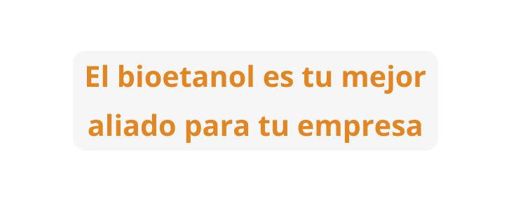 El bioetanol es tu mejor aliado para tu empresa